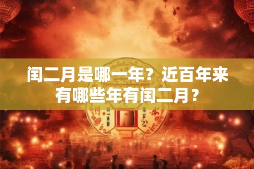 闰二月是哪一年？近百年来有哪些年有闰二月？