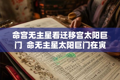 命宫无主星看迁移宫太阳巨门  命无主星太阳巨门在寅