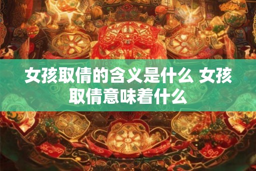 女孩取倩的含义是什么 女孩取倩意味着什么