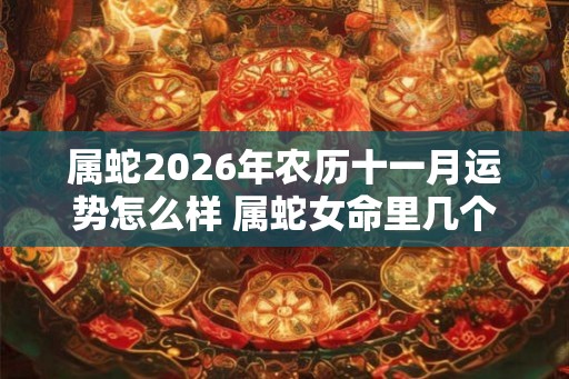 属蛇2026年农历十一月运势怎么样 属蛇女命里几个孩子