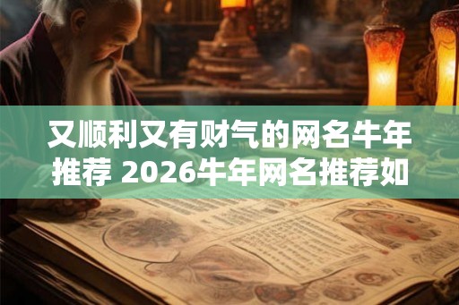又顺利又有财气的网名牛年推荐 2026牛年网名推荐如何又顺利又有财气 又顺利又有财气的网名牛年推荐 2026牛年网名推荐如何又顺利又有财气
