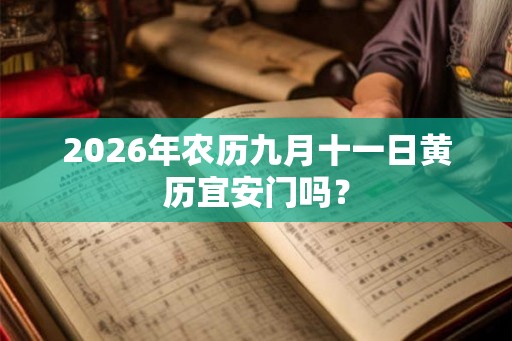 2026年农历九月十一日黄历宜安门吗? 2026年农历九月十一日黄历宜安门吗?