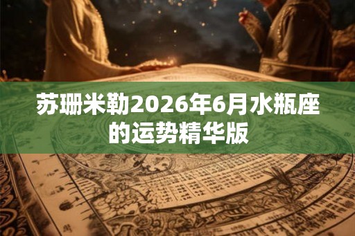 苏珊米勒2026年6月水瓶座的运势精华版