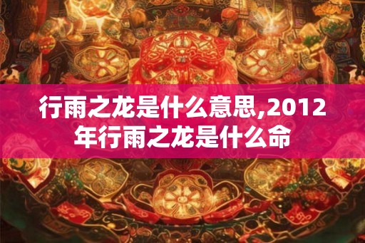 行雨之龙是什么意思,2012年行雨之龙是什么命