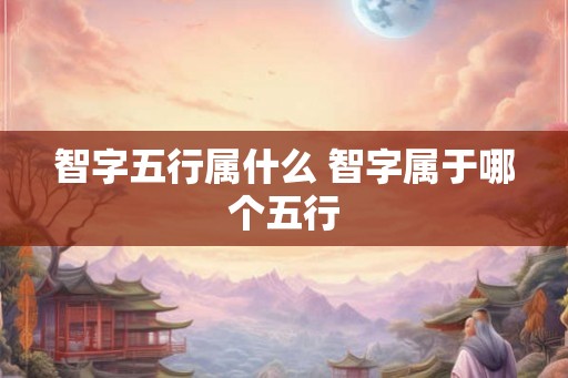 智字五行属什么 智字属于哪个五行