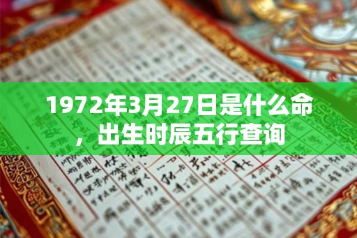 1972年3月27日是什么命,出生时辰五行查询 1972年3月27日是什么命,出生时辰五行查询
