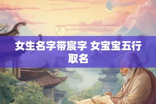 女生名字带宸字 女宝宝五行取名