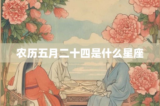 农历五月二十四是什么星座