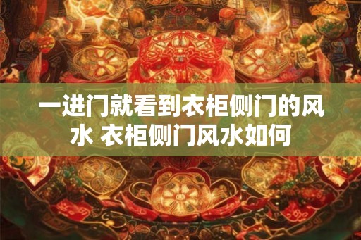一进门就看到衣柜侧门的风水 衣柜侧门风水如何