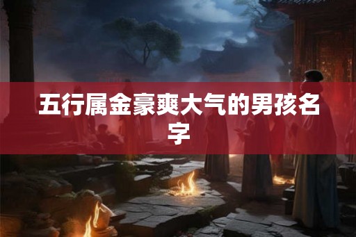 五行属金豪爽大气的男孩名字