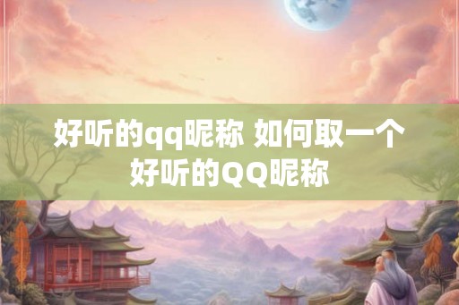 好听的qq昵称 如何取一个好听的QQ昵称