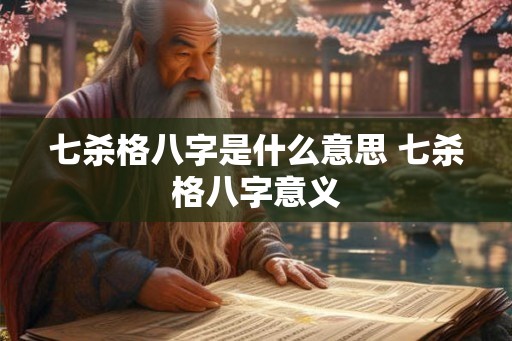 七杀格八字是什么意思 七杀格八字意义