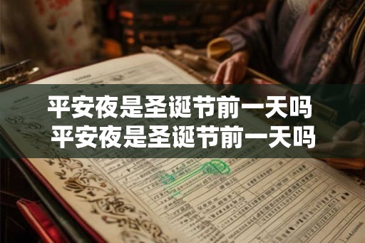 平安夜是圣诞节前一天吗 平安夜是圣诞节前一天吗