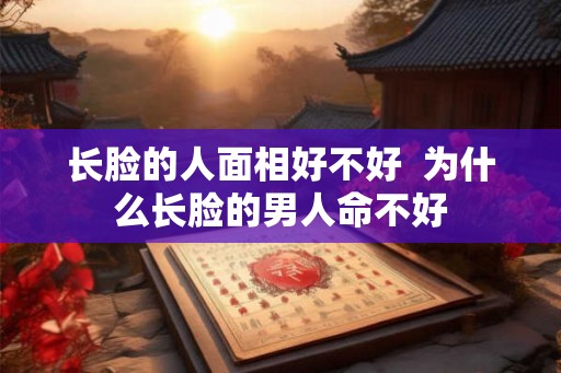 长脸的人面相好不好  为什么长脸的男人命不好