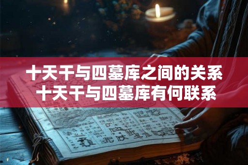 十天干与四墓库之间的关系 十天干与四墓库有何联系