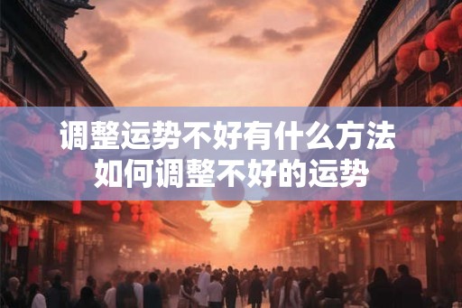 调整运势不好有什么方法 如何调整不好的运势