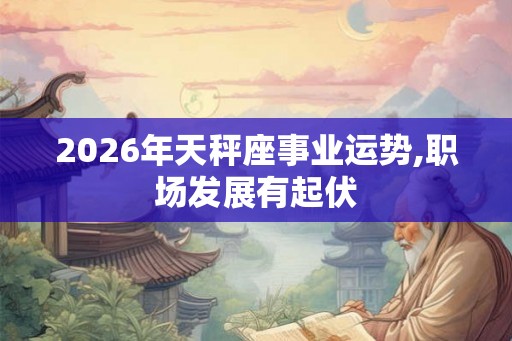 2026年天秤座事业运势,职场发展有起伏