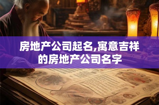 房地产公司起名,寓意吉祥的房地产公司名字