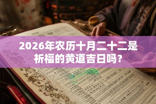 2026年农历十月二十二是祈福的黄道吉日吗？