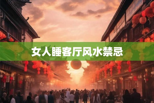 女人睡客厅风水禁忌