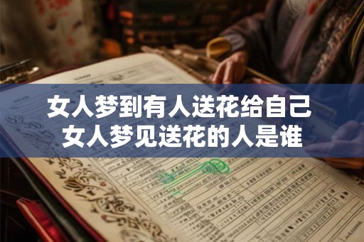 女人梦到有人送花给自己 女人梦见送花的人是谁