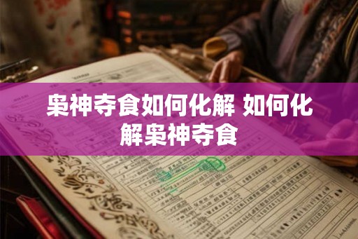 枭神夺食如何化解 如何化解枭神夺食