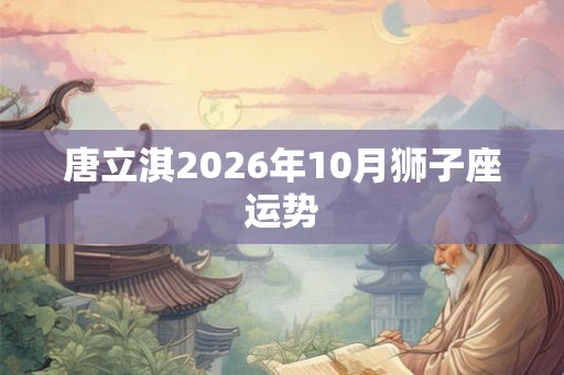 唐立淇2026年10月狮子座运势