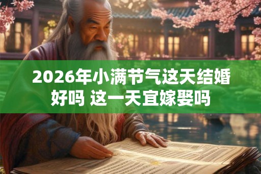 2026年小满节气这天结婚好吗 这一天宜嫁娶吗 2026年小满节气这天结婚好吗 这一天宜嫁娶吗