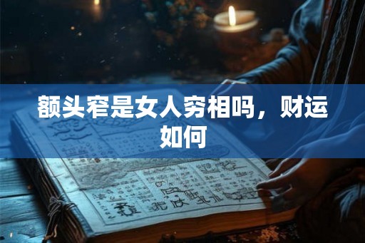 额头窄是女人穷相吗，财运如何