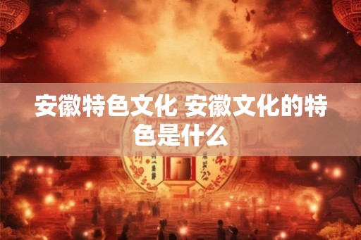 安徽特色文化 安徽文化的特色是什么