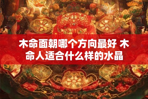 木命面朝哪个方向最好 木命人适合什么样的水晶