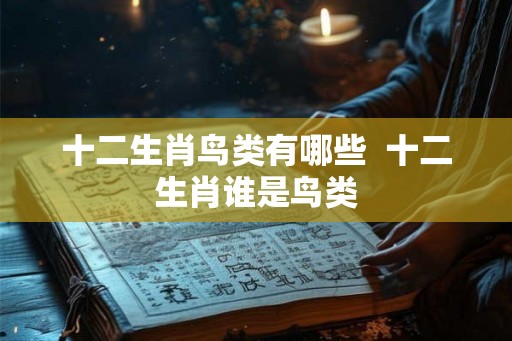 十二生肖鸟类有哪些  十二生肖谁是鸟类