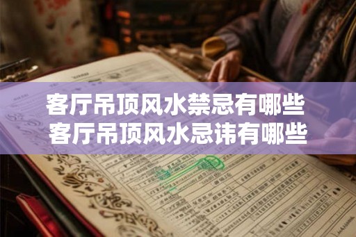 客厅吊顶风水禁忌有哪些 客厅吊顶风水忌讳有哪些