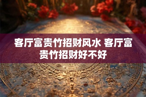 客厅富贵竹招财风水 客厅富贵竹招财好不好