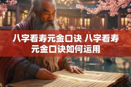 八字看寿元金口诀 八字看寿元金口诀如何运用