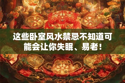 这些卧室风水禁忌不知道可能会让你失眠、易老！