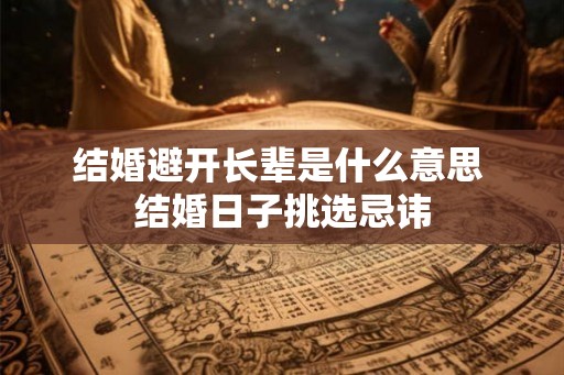 结婚避开长辈是什么意思 结婚日子挑选忌讳