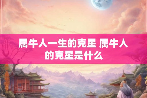属牛人一生的克星 属牛人的克星是什么