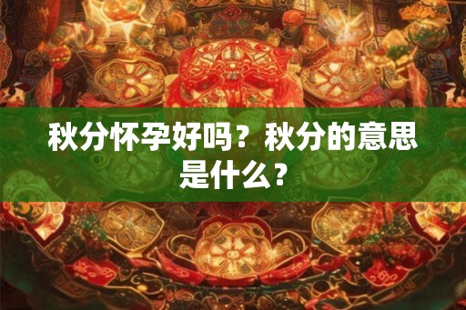 秋分怀孕好吗？秋分的意思是什么？