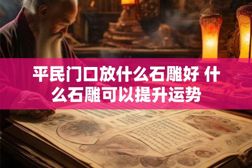 平民门口放什么石雕好 什么石雕可以提升运势