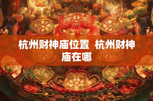 杭州财神庙位置  杭州财神庙在哪