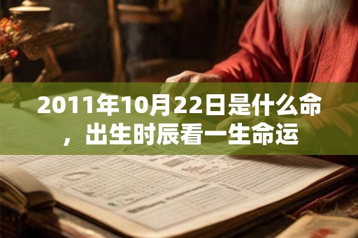 2011年10月22日是什么命，出生时辰看一生命运