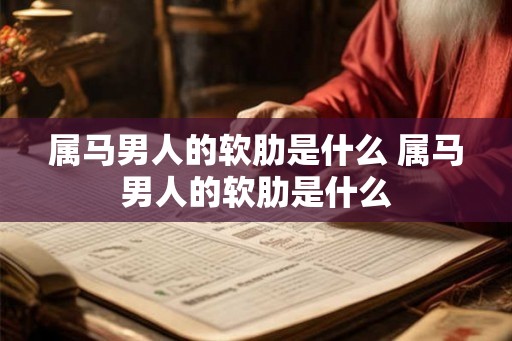 属马男人的软肋是什么 属马男人的软肋是什么