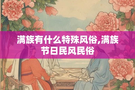 满族有什么特殊风俗,满族节日民风民俗