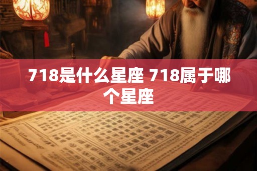718是什么星座 718属于哪个星座