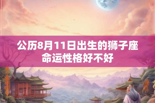 公历8月11日出生的狮子座命运性格好不好
