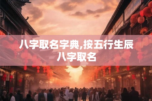 八字取名字典,按五行生辰八字取名