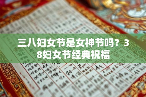 三八妇女节是女神节吗？38妇女节经典祝福