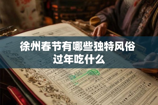 徐州春节有哪些独特风俗 过年吃什么