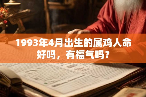 1993年4月出生的属鸡人命好吗，有福气吗？